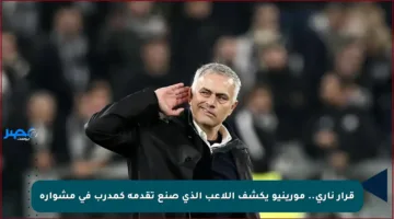 قرار ناري.. مورينيو يكشف اللاعب الذي صنع تقدمه كمدرب في مشواره